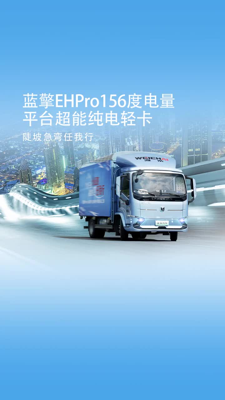 蓝擎EHPro156度电量平台超能纯电轻卡：陡坡急弯任我行 蓝擎汽车 新能源汽车 潍柴 轻卡 热点