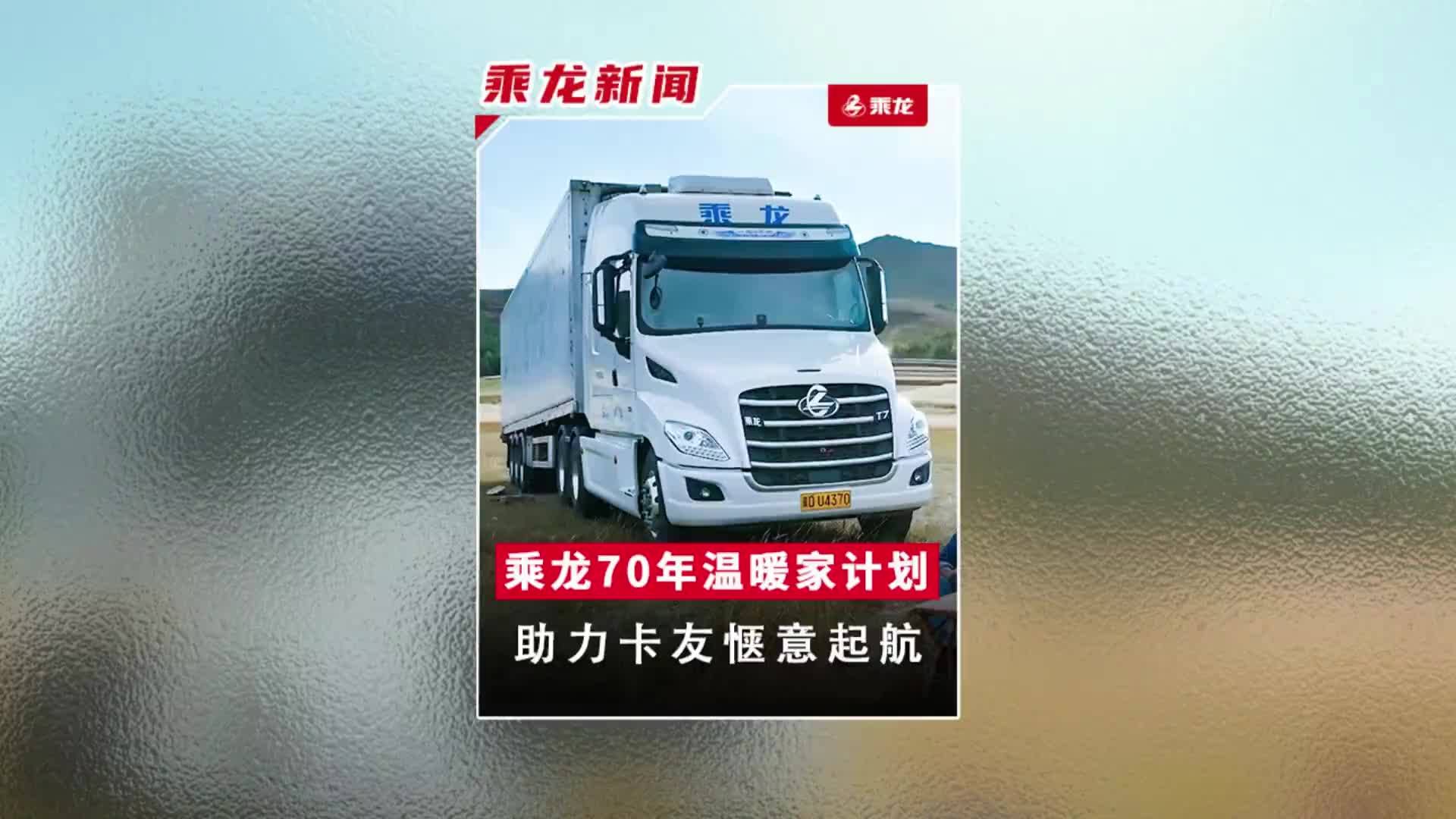 乘龙70年温暖家计划温情启动，用心成就卡车人乘龙卡车 卡车司机 乘龙T7旅行家